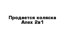 Продается коляска Anex 2в1
